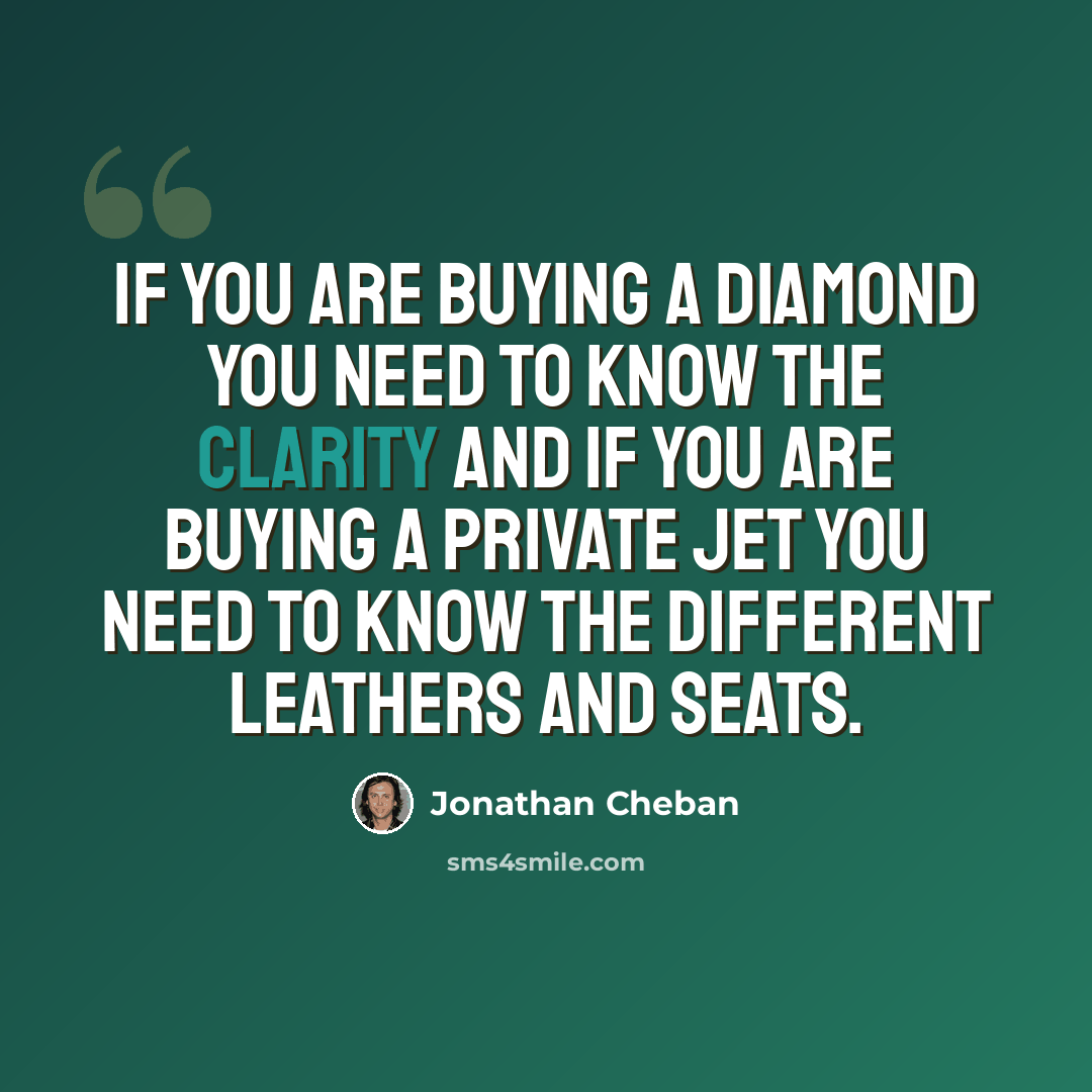 “If you are buying a diamond you need to know the clarity and if you are buying a private jet you need to know the different leathers and seats.” quote by Jonathan Cheban