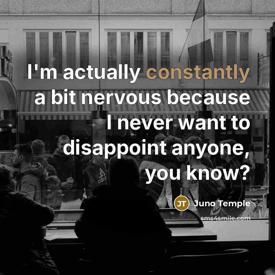 “I'm actually constantly a bit nervous because I never want to disappoint anyone, you know?” quote by Juno Temple