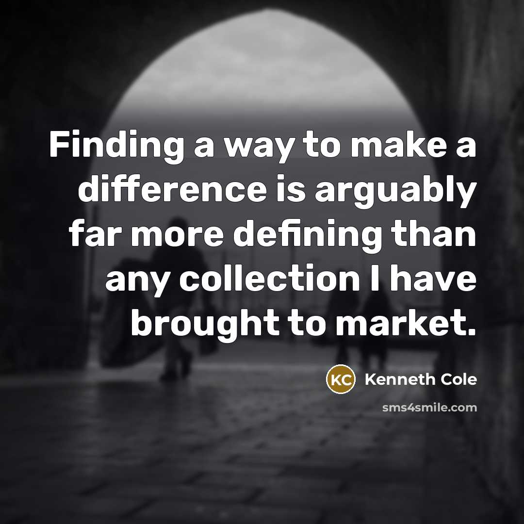 “Finding a way to make a difference is arguably far more defining than any collection I have brought to market.” quote by Kenneth Cole