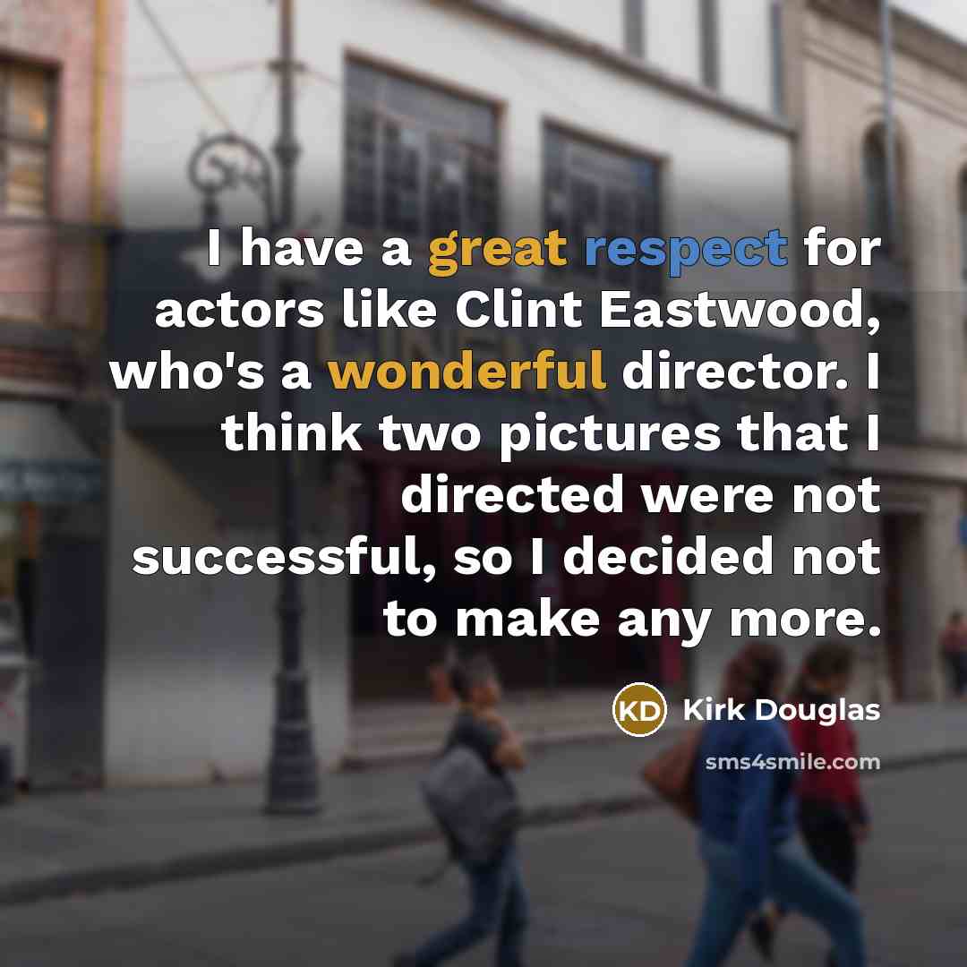 “I have a great respect for actors like Clint Eastwood, who's a wonderful director. I think two pictures that I directed were not successful, so I decided not to make any more.” quote by Kirk Douglas