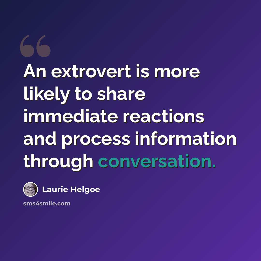 “An extrovert is more likely to share immediate reactions and process information through conversation.” quote by Laurie Helgoe