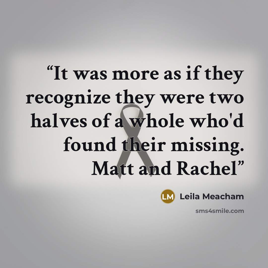 “It was more as if they recognize they were two halves of a whole who'd found their missing. Matt and Rachel” quote by Leila Meacham