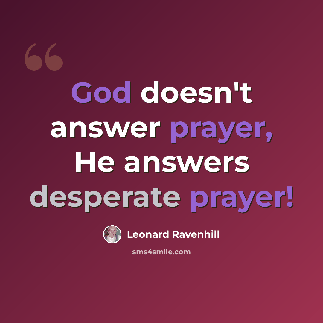 “God doesn't answer prayer, He answers desperate prayer!” quote by Leonard Ravenhill