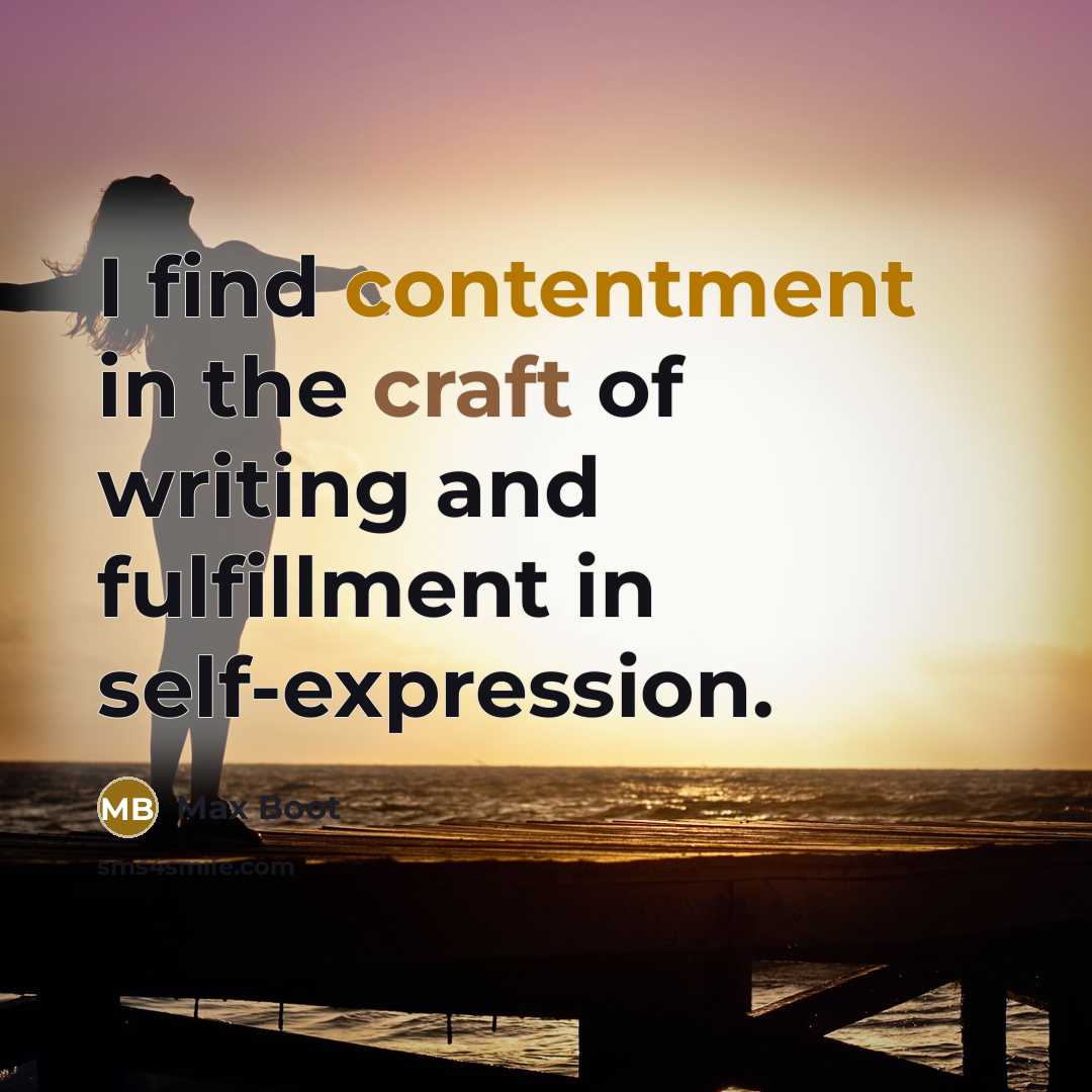 “I find contentment in the craft of writing and fulfillment in self-expression.” quote by Max Boot