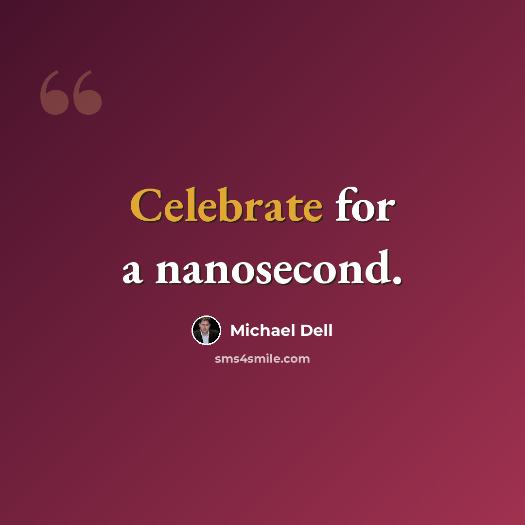 “Celebrate for a nanosecond.” quote by Michael Dell