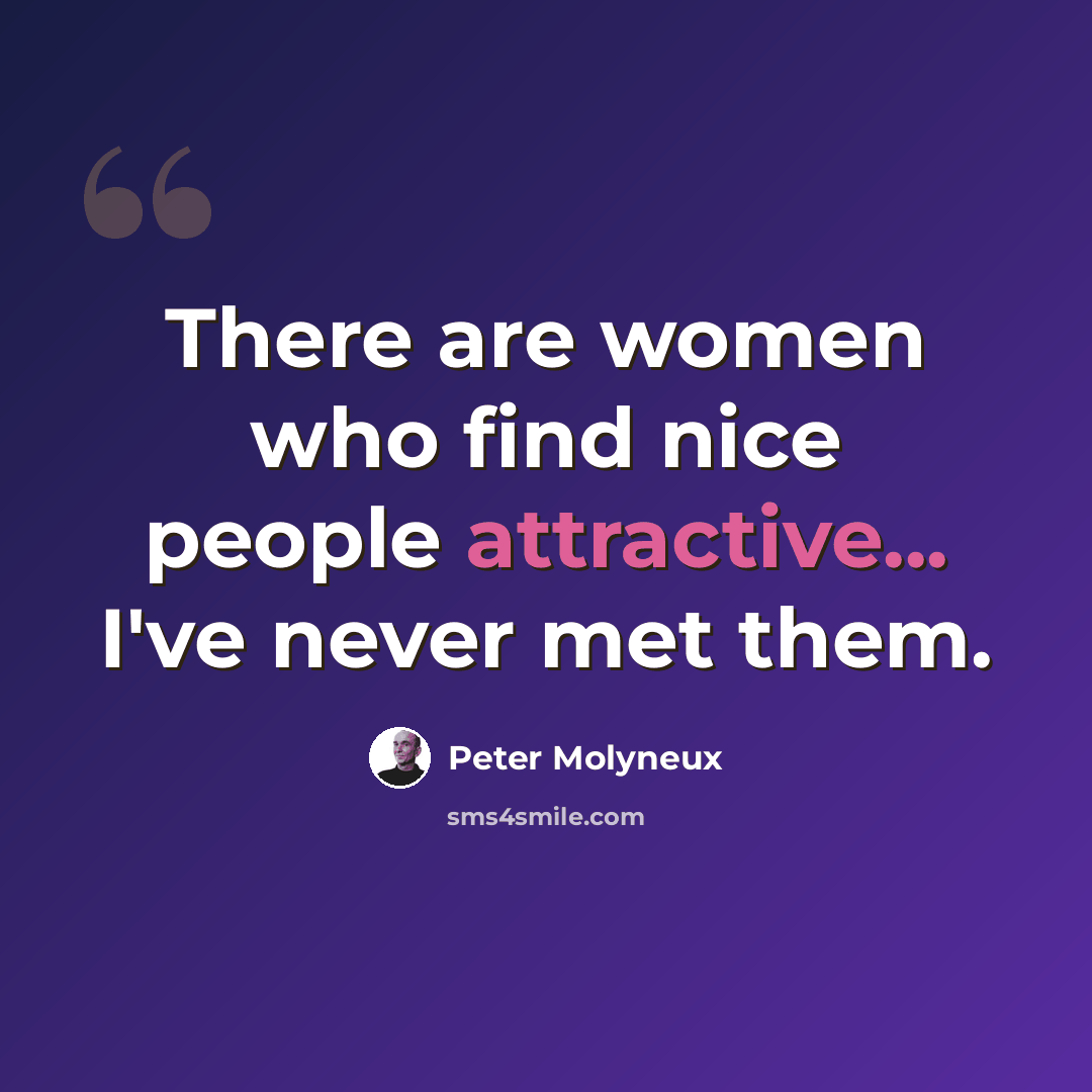 “There are women who find nice people attractive... I've never met them.” quote by Peter Molyneux