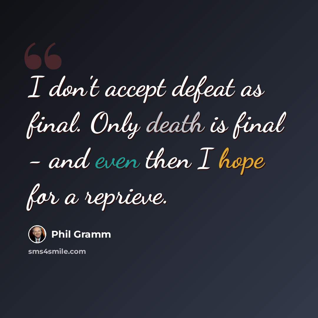 “I don't accept defeat as final. Only death is final - and even then I hope for a reprieve.” quote by Phil Gramm