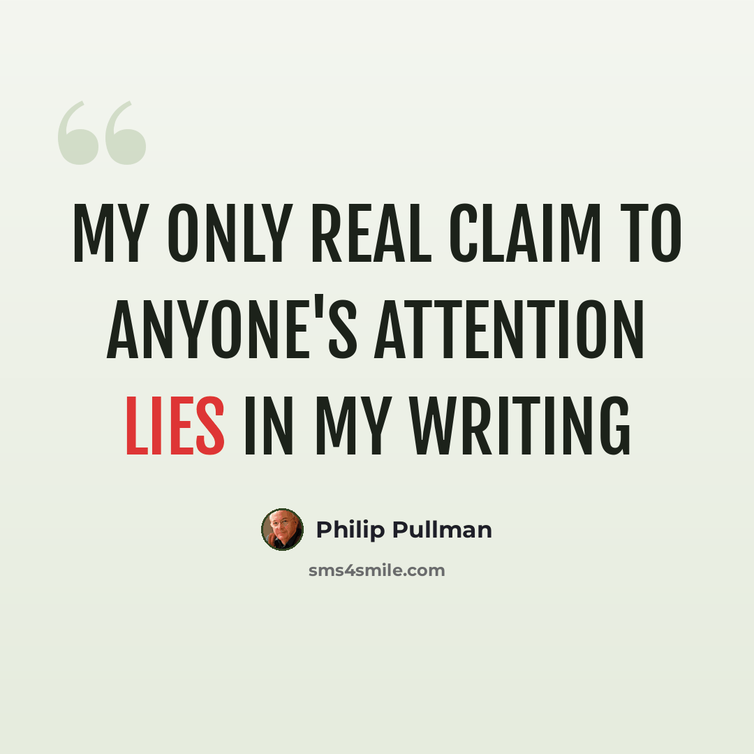 “My only real claim to anyone's attention lies in my writing” quote by Philip Pullman