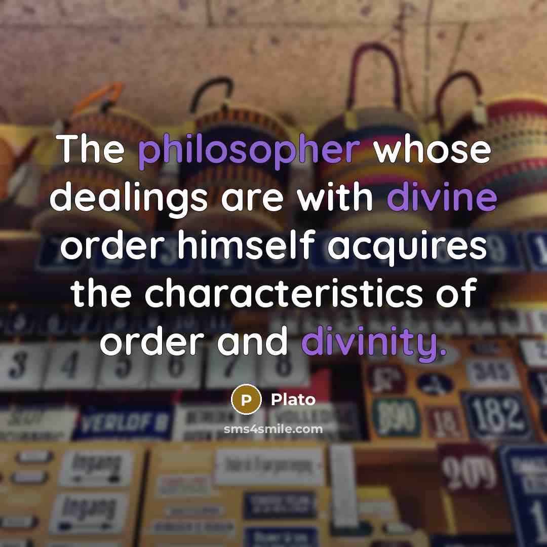 “The philosopher whose dealings are with divine order himself acquires the characteristics of order and divinity.” quote by Plato