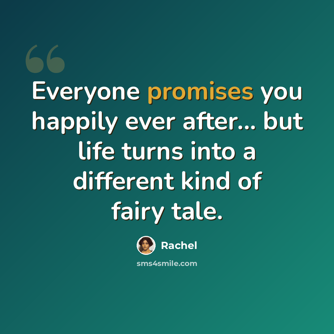 “Everyone promises you happily ever after... but life turns into a different kind of fairy tale.” quote by Rachel