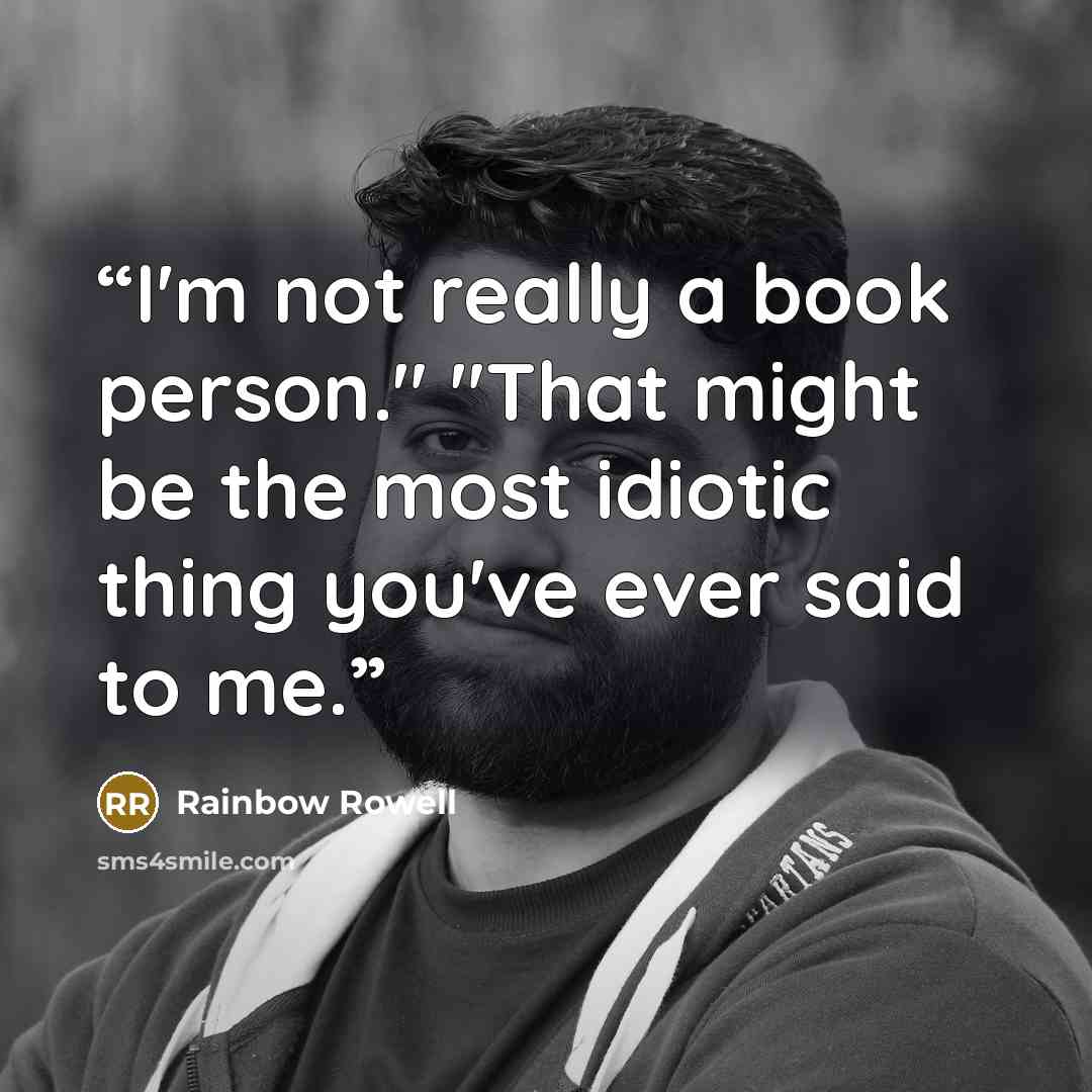 “I'm not really a book person." "That might be the most idiotic thing you've ever said to me.” quote by Rainbow Rowell