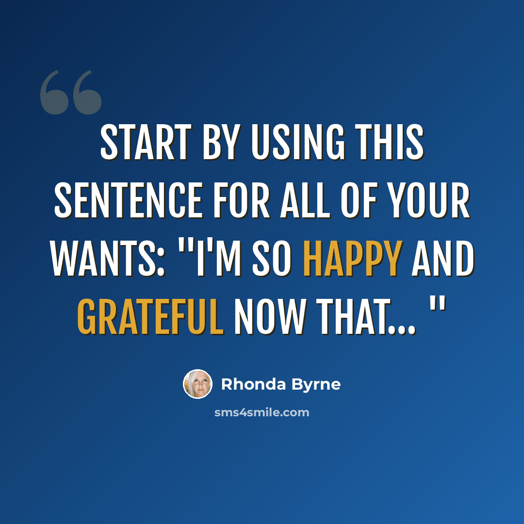 “Start by using this sentence for all of your wants: "I'm so happy and grateful now that… "” quote by Rhonda Byrne