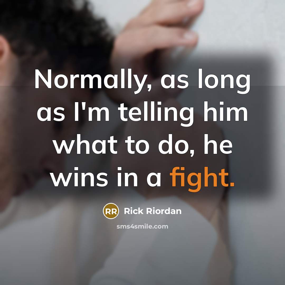 “Normally, as long as I'm telling him what to do, he wins in a fight.” quote by Rick Riordan