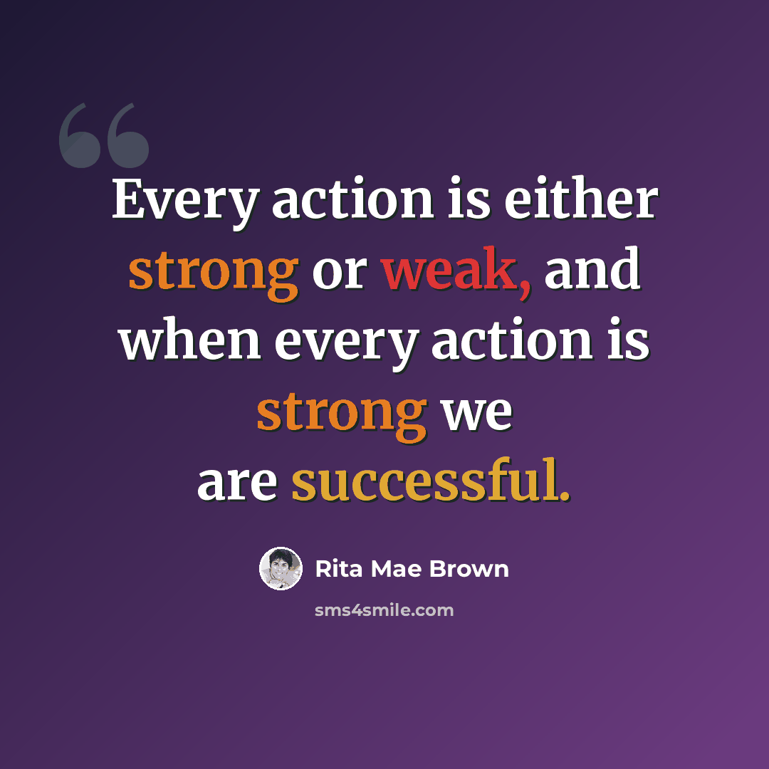 “Every action is either strong or weak, and when every action is strong we are successful.” quote by Rita Mae Brown