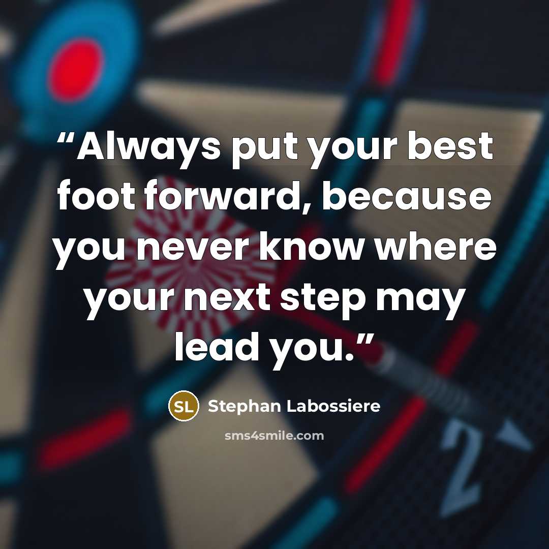 “Always put your best foot forward, because you never know where your next step may lead you.” quote by Stephan Labossiere