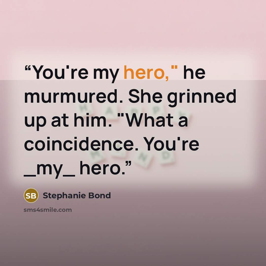 “You're my hero," he murmured. She grinned up at him. "What a coincidence. You're _my_ hero.” quote by Stephanie Bond