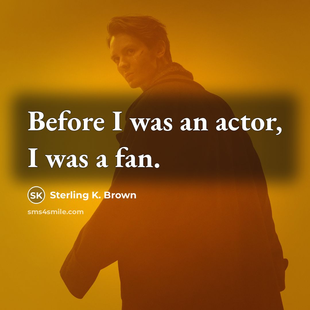 “Before I was an actor, I was a fan.” quote by Sterling K. Brown
