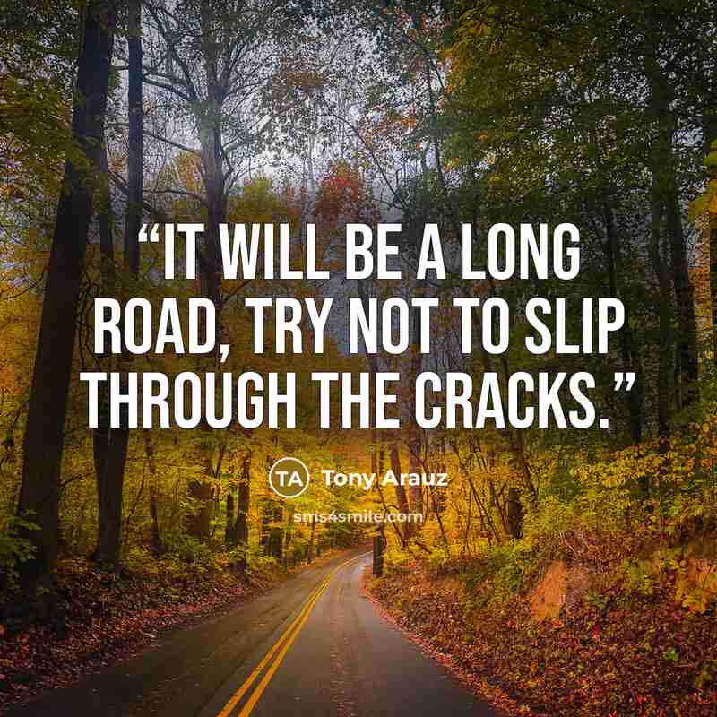 “It will be a long road, try not to slip through the cracks.” quote by Tony Arauz