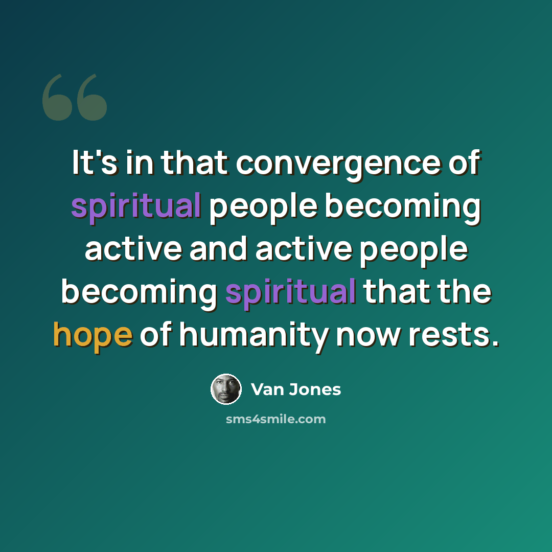 “It's in that convergence of spiritual people becoming active and active people becoming spiritual that the hope of humanity now rests.” quote by Van Jones