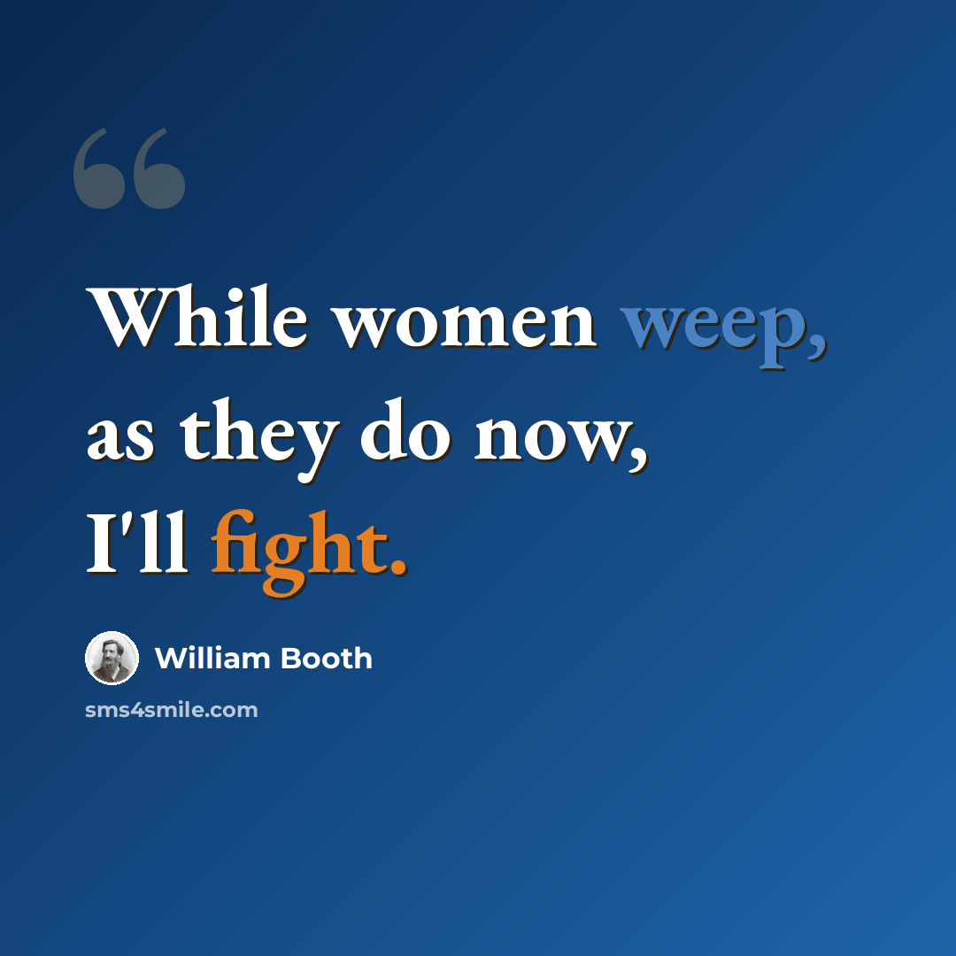 “While women weep, as they do now, I'll fight.” quote by William Booth
