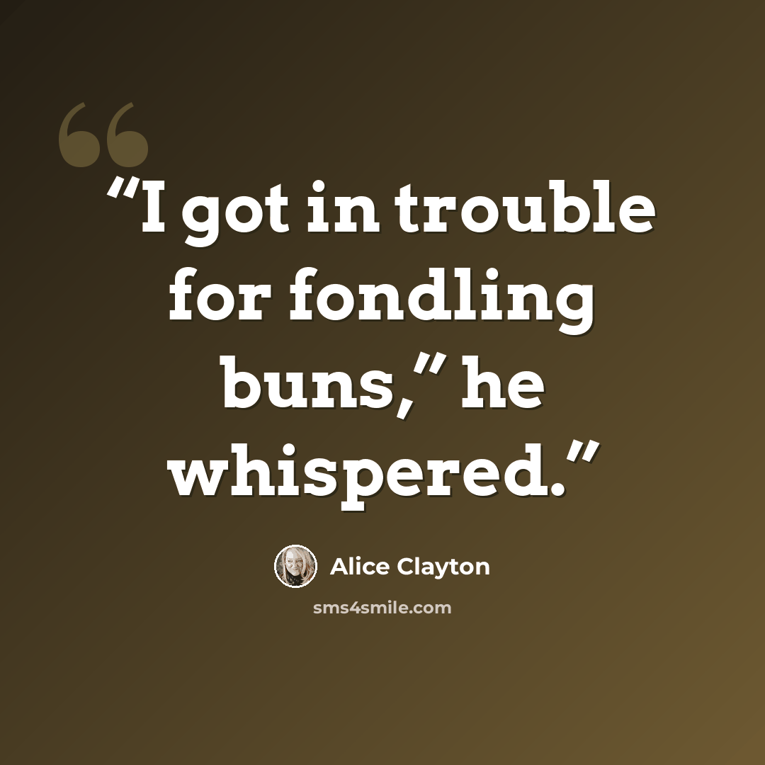 “I got in trouble for fondling buns,” he whispered.” quote by Alice Clayton