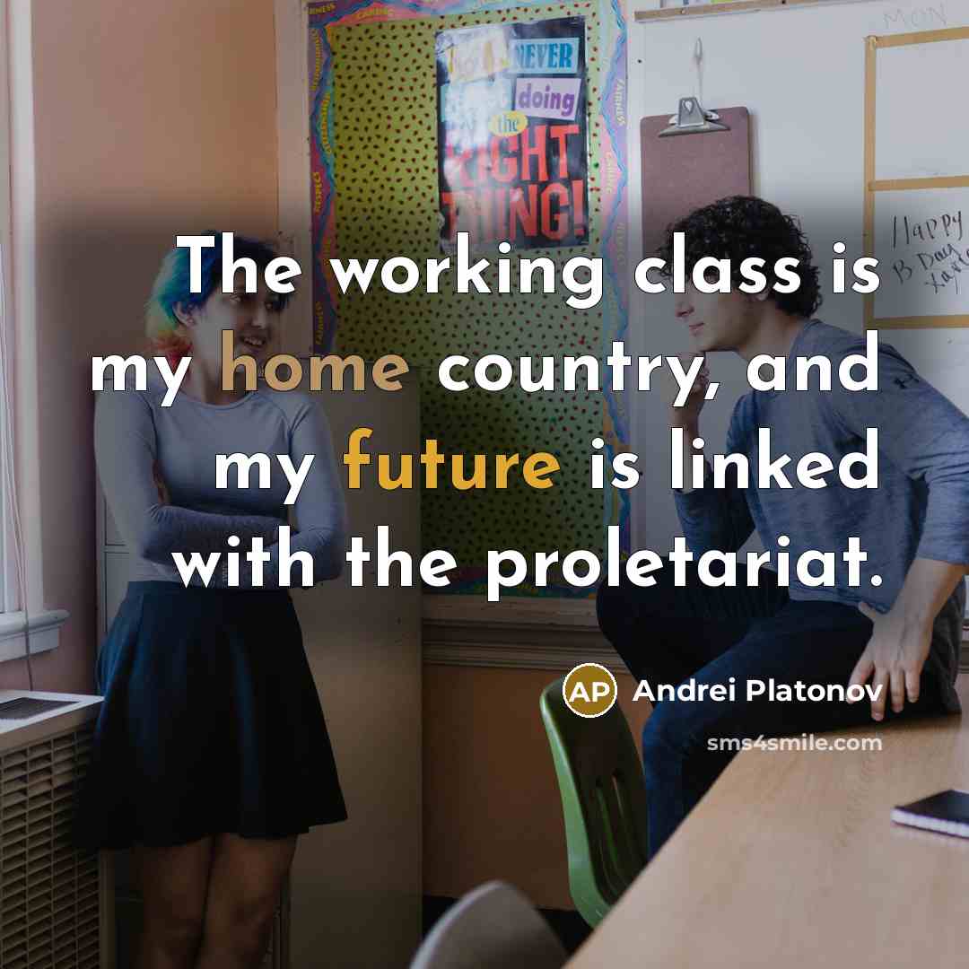 “The working class is my home country, and my future is linked with the proletariat.” quote by Andrei Platonov