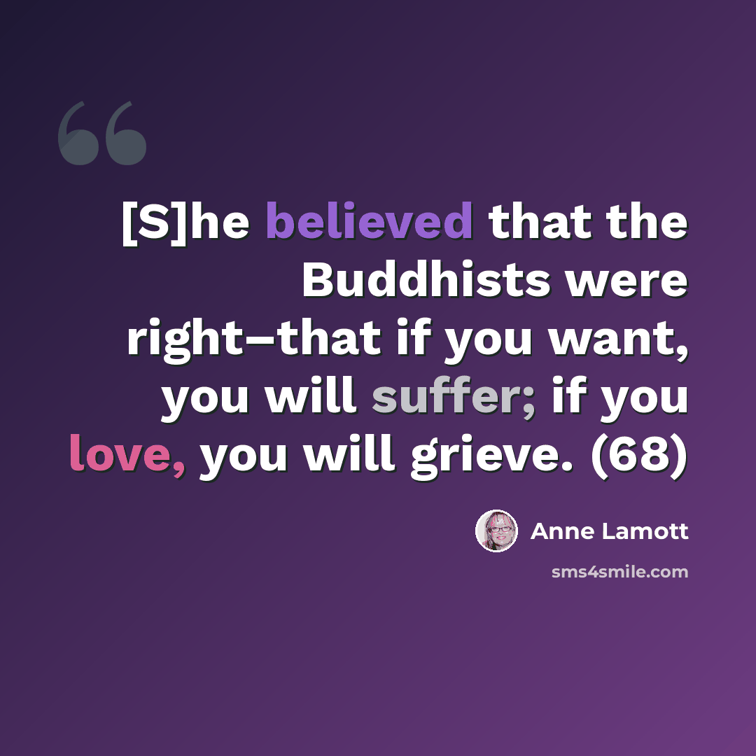 “[S]he believed that the Buddhists were right–that if you want, you will suffer; if you love, you will grieve. (68)” quote by Anne Lamott