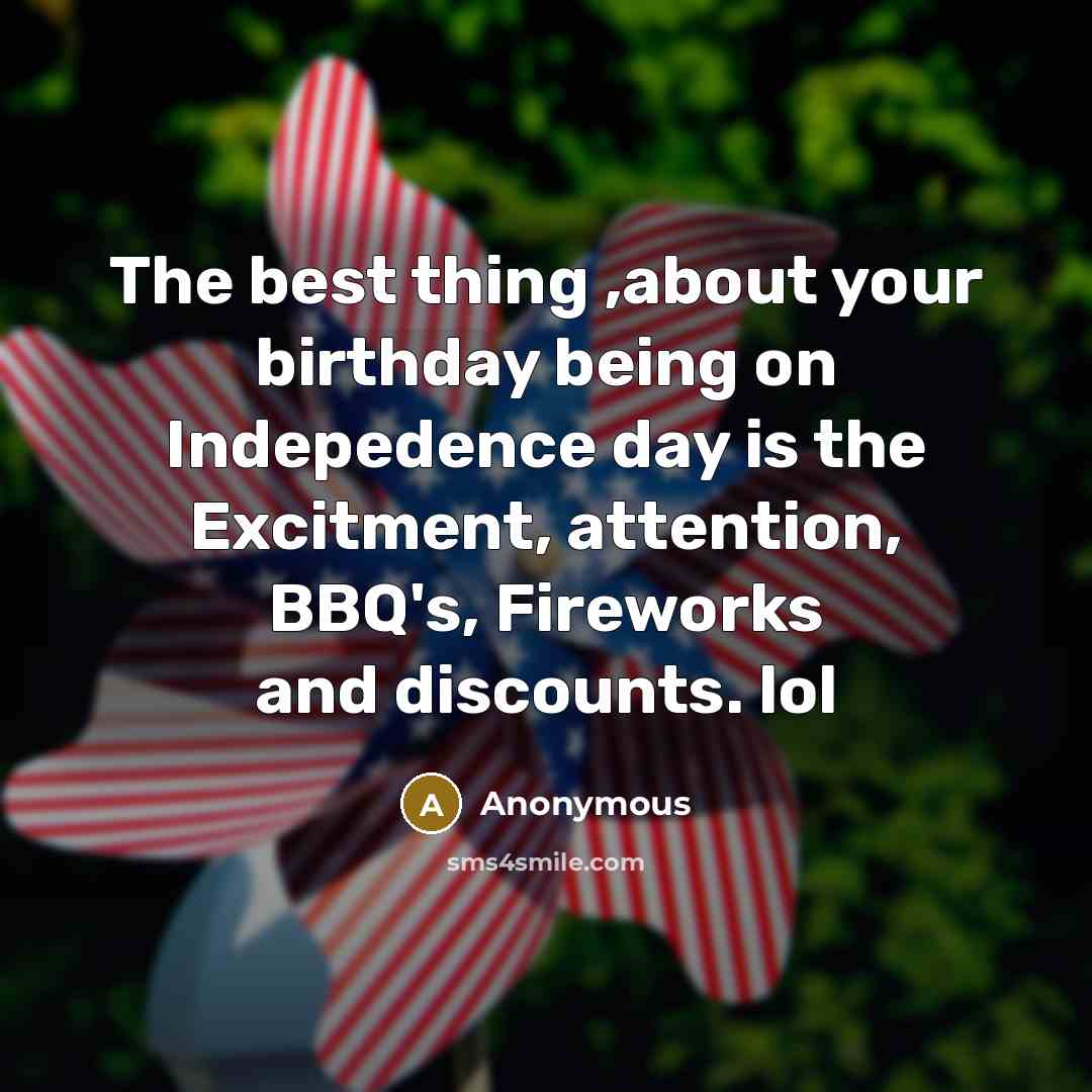 “The best thing ,about your birthday being on Indepedence day is the Excitment, attention, BBQ's, Fireworks and discounts. lol” quote by Anonymous