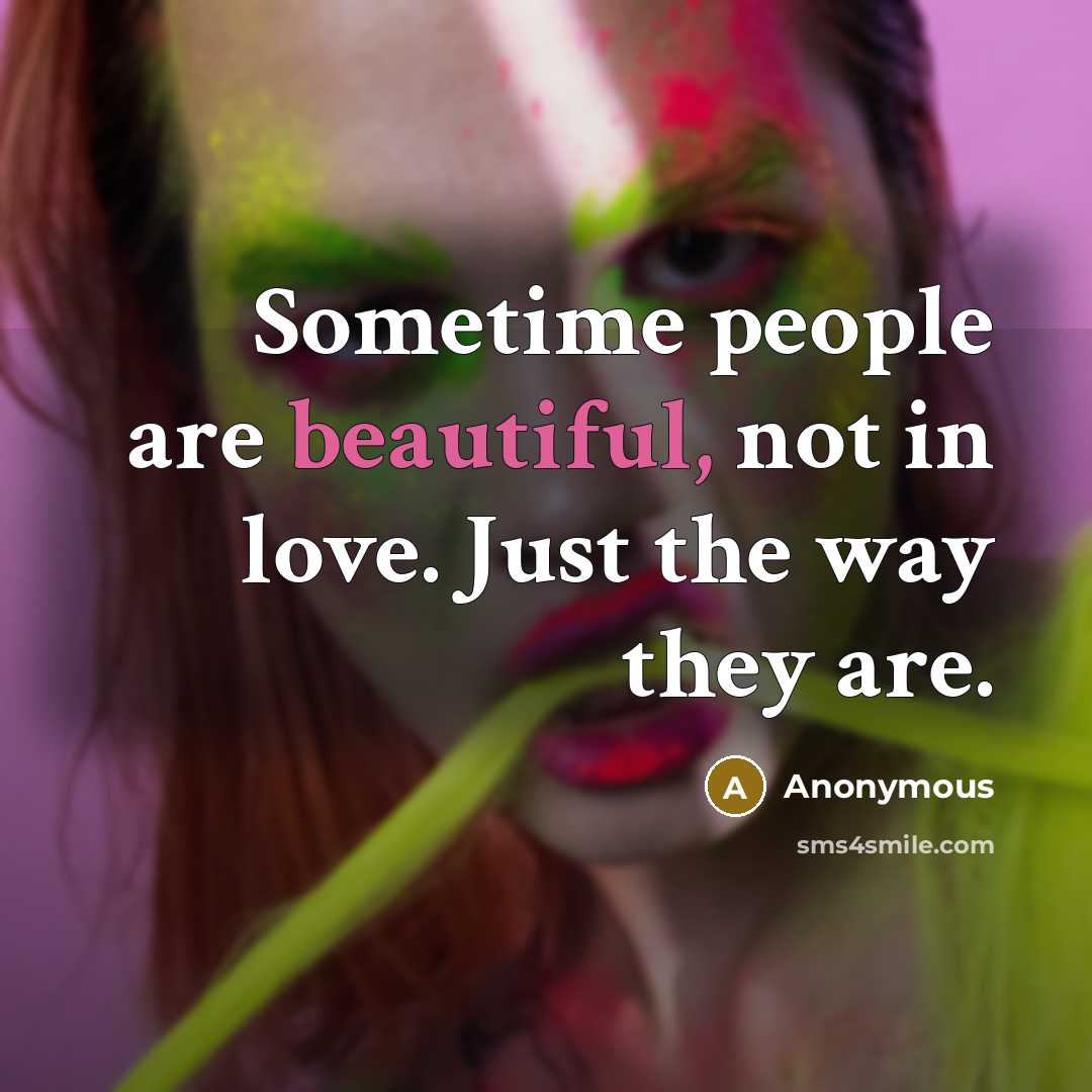“Sometime people are beautiful, not in love. Just the way they are.” quote by Anonymous