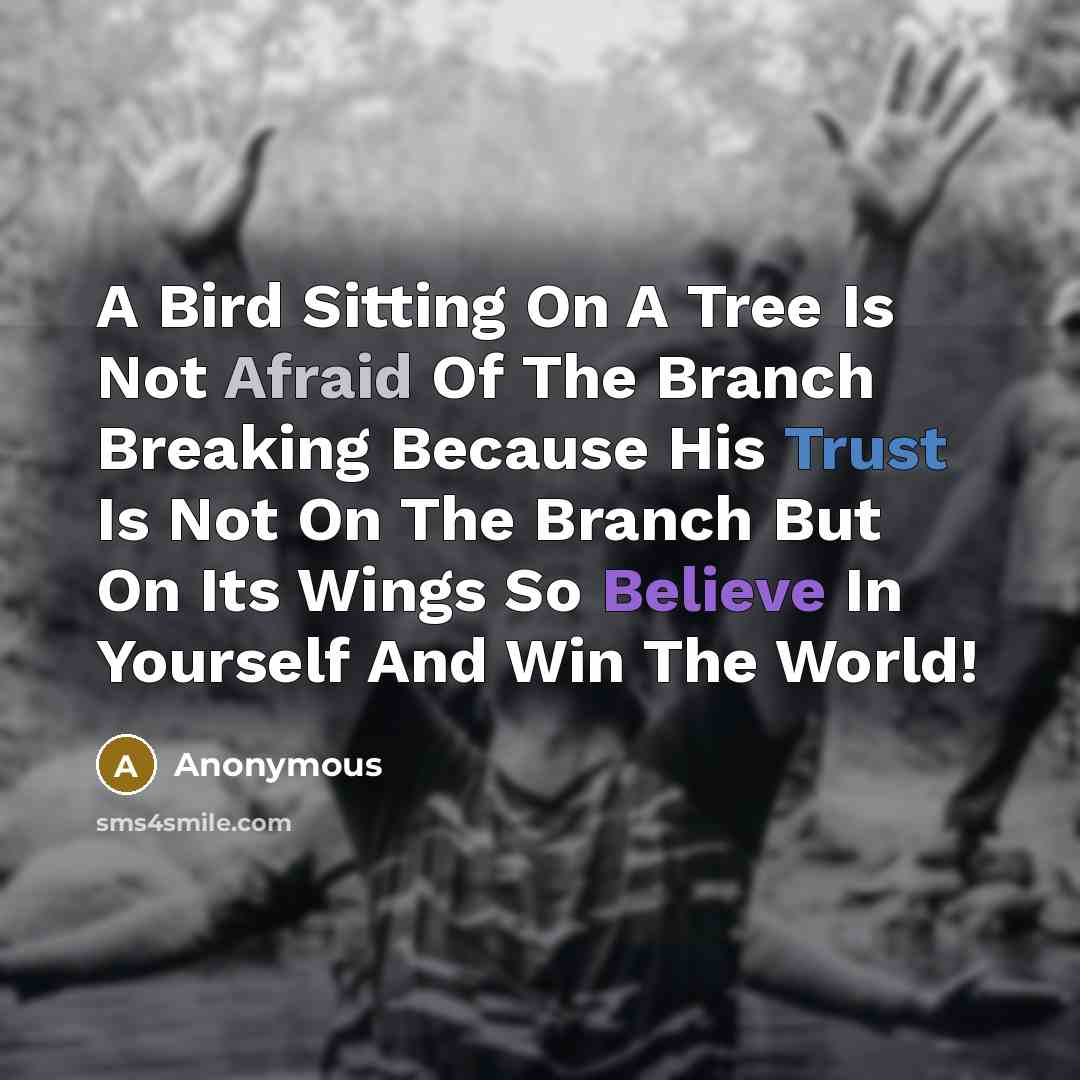 “A Bird Sitting On A Tree Is Not Afraid Of The Branch Breaking Because His Trust Is Not On The Branch But On Its Wings So Believe In Yourself And Win The World!” quote by Anonymous