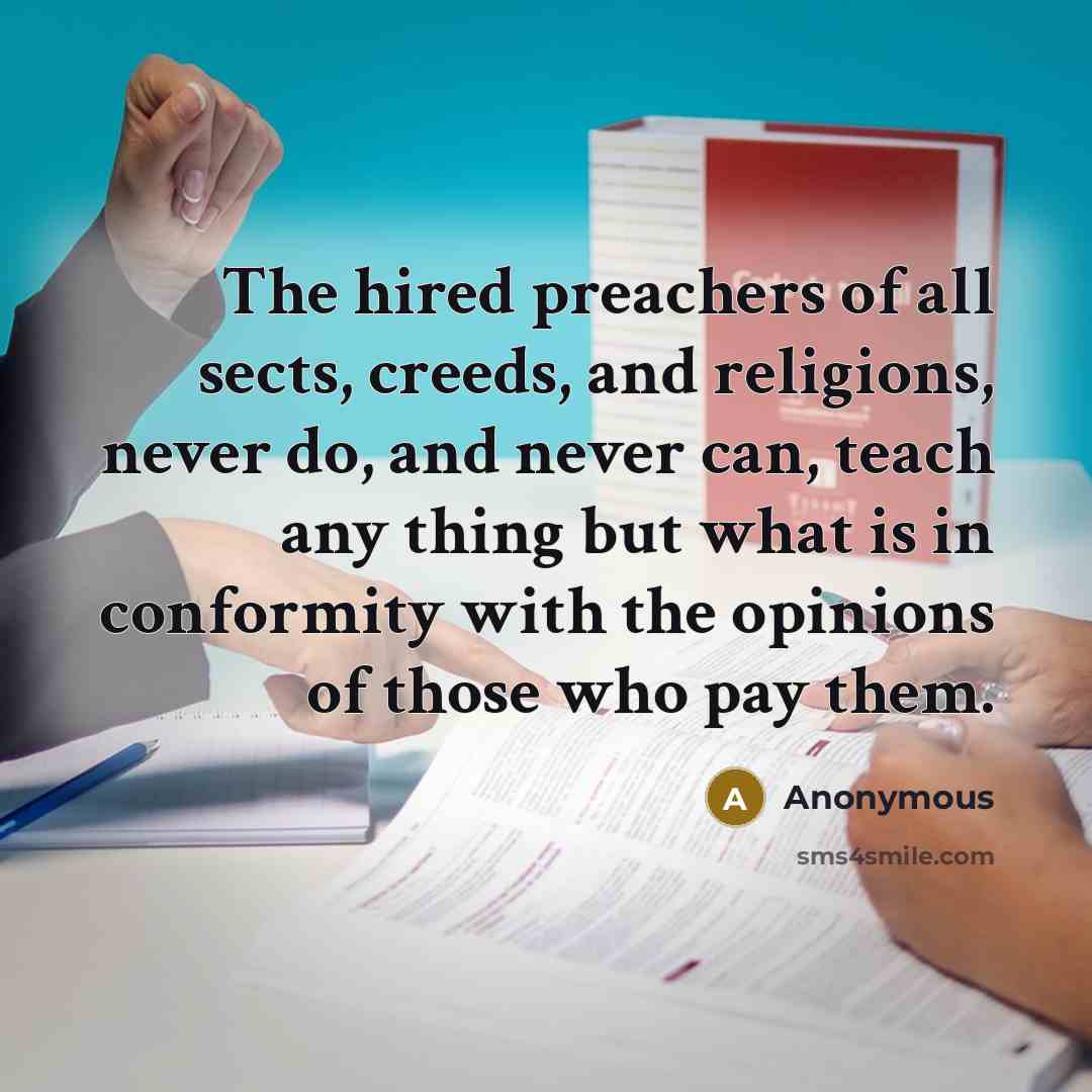 “The hired preachers of all sects, creeds, and religions, never do, and never can, teach any thing but what is in conformity with the opinions of those who pay them.” quote by Anonymous