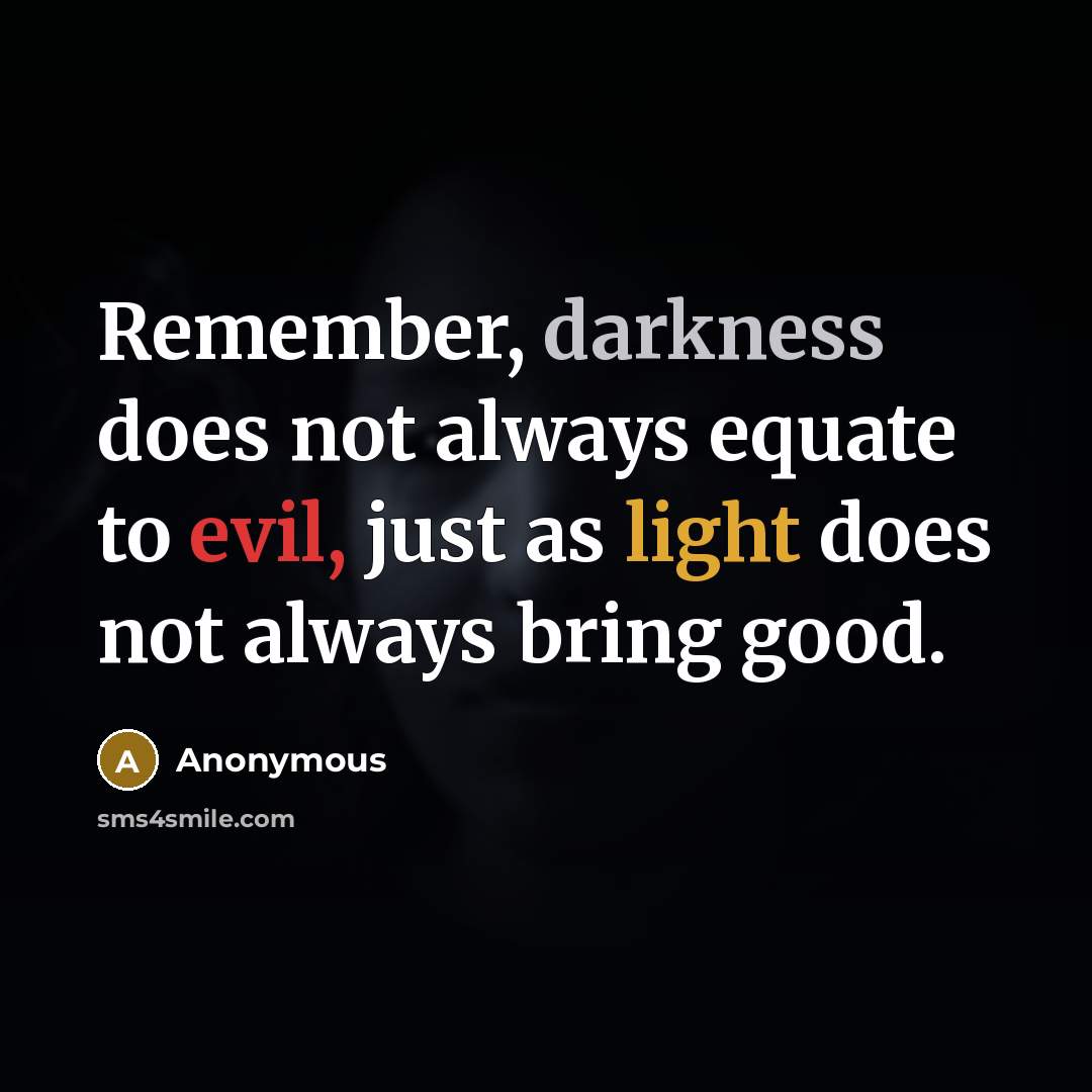 “Remember, darkness does not always equate to evil, just as light does not always bring good.” quote by Anonymous
