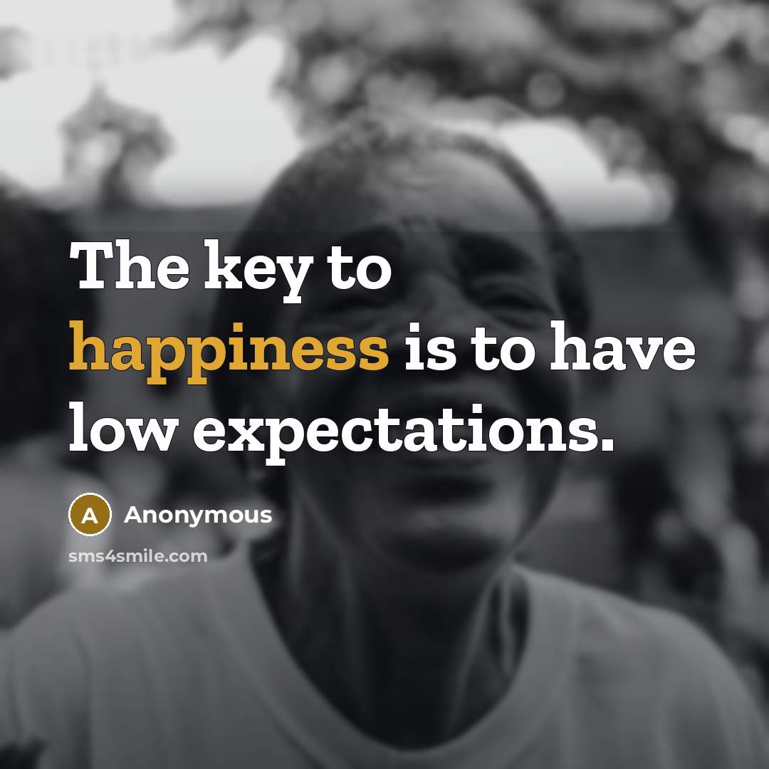 “The key to happiness is to have low expectations.” quote by Anonymous