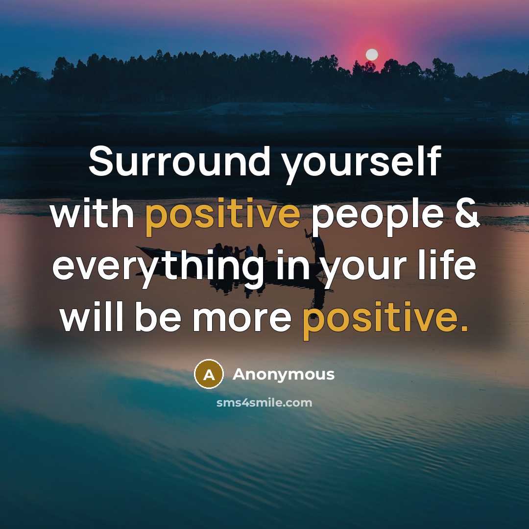 “Surround yourself with positive people & everything in your life will be more positive.” quote by Anonymous