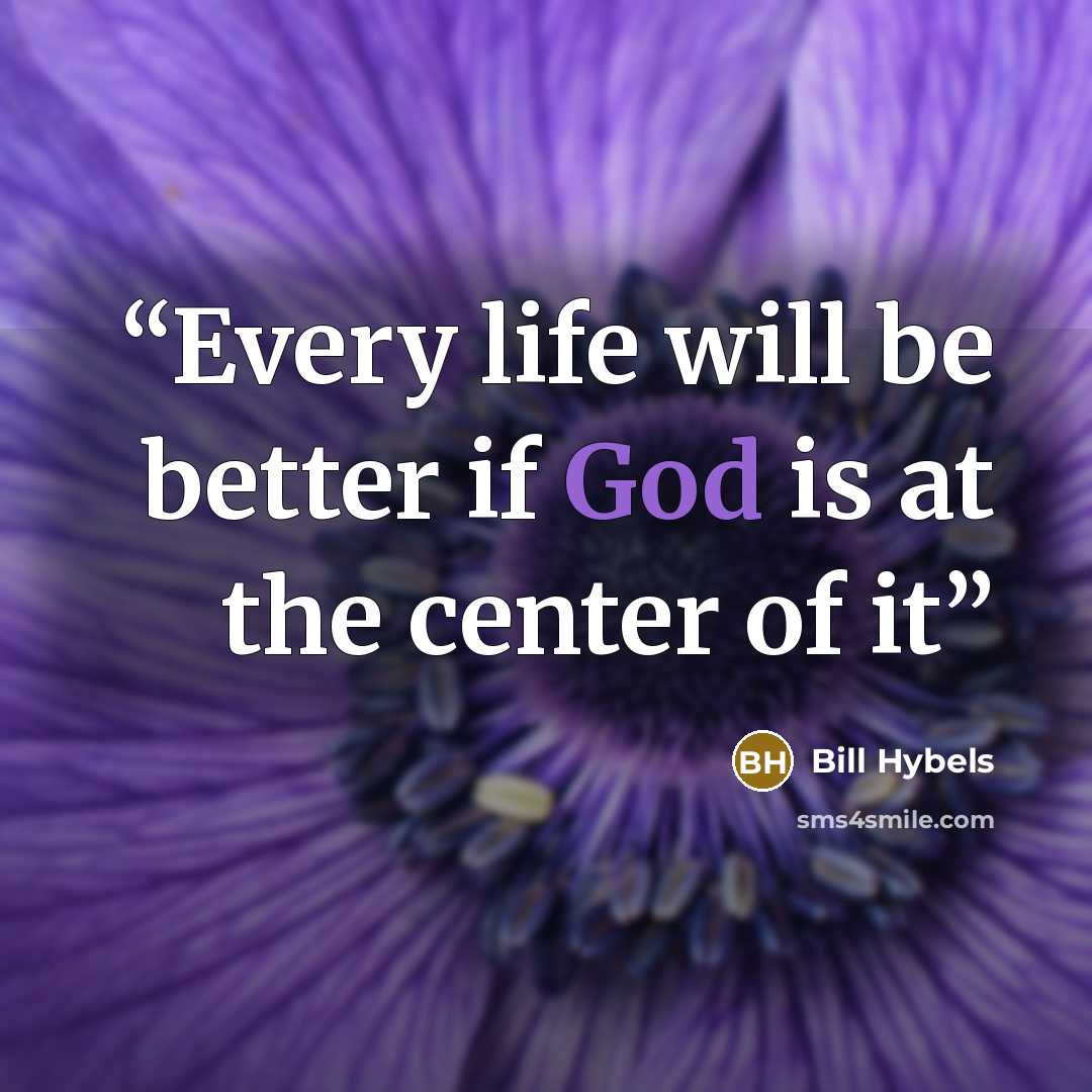 “Every life will be better if God is at the center of it” quote by Bill Hybels