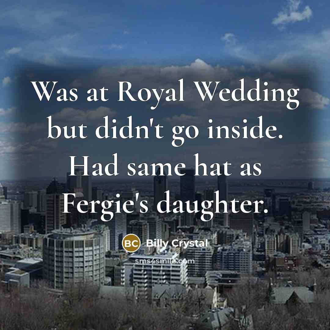 “Was at Royal Wedding but didn't go inside. Had same hat as Fergie's daughter.” quote by Billy Crystal