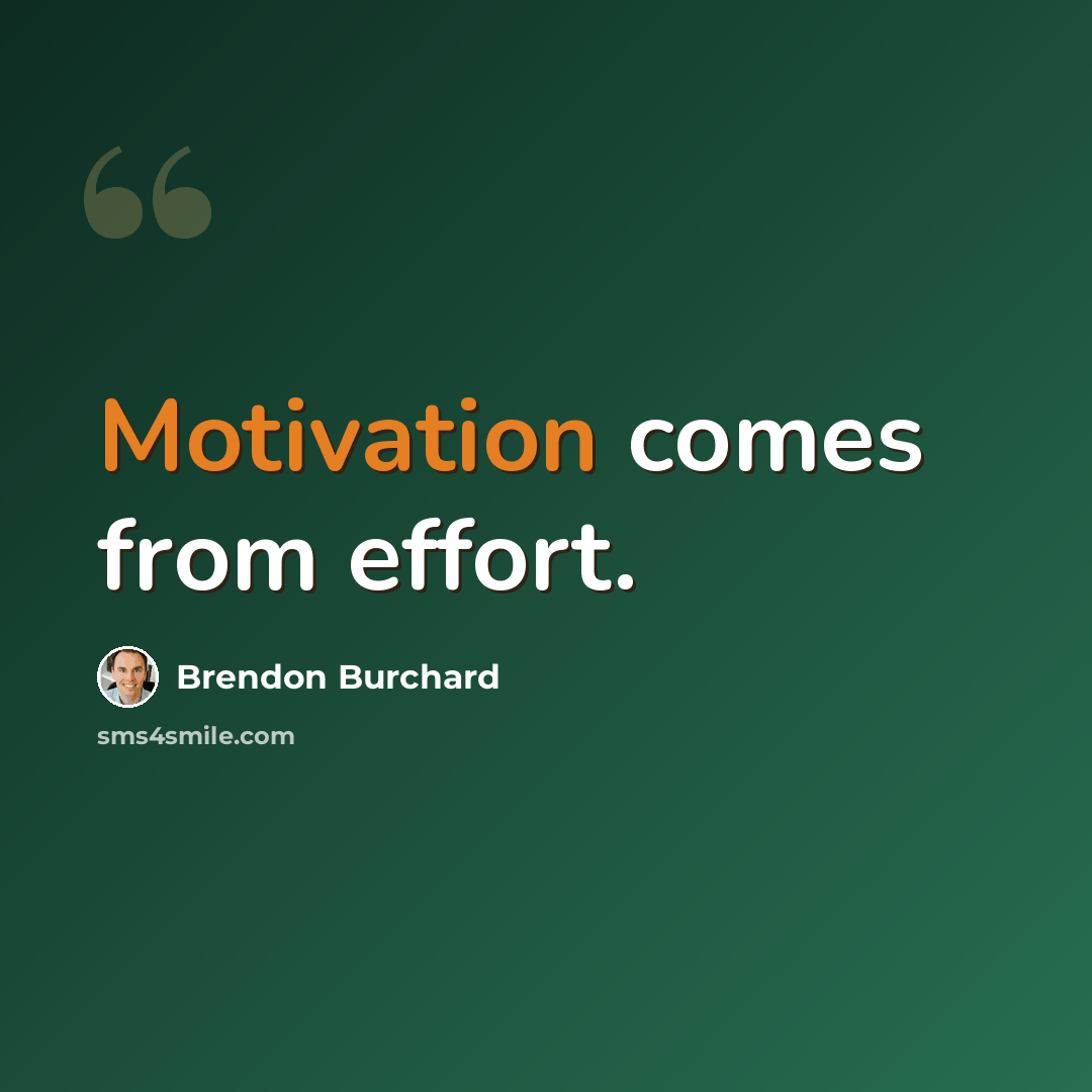 “Motivation comes from effort.” quote by Brendon Burchard