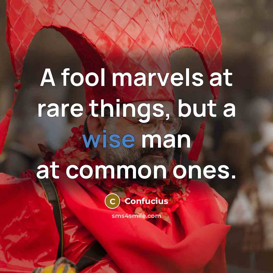 “A fool marvels at rare things, but a wise man at common ones.” quote by Confucius
