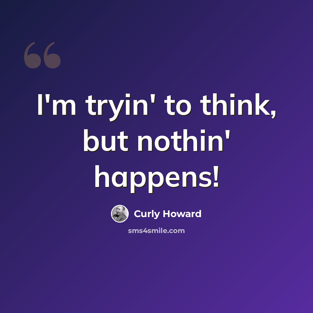 “I'm tryin' to think, but nothin' happens!” quote by Curly Howard