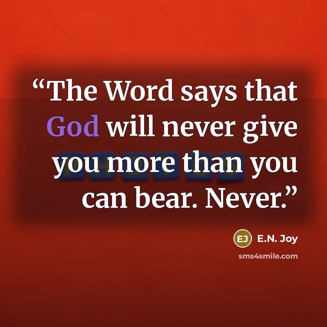 “The Word says that God will never give you more than you can bear. Never.” quote by E.N. Joy