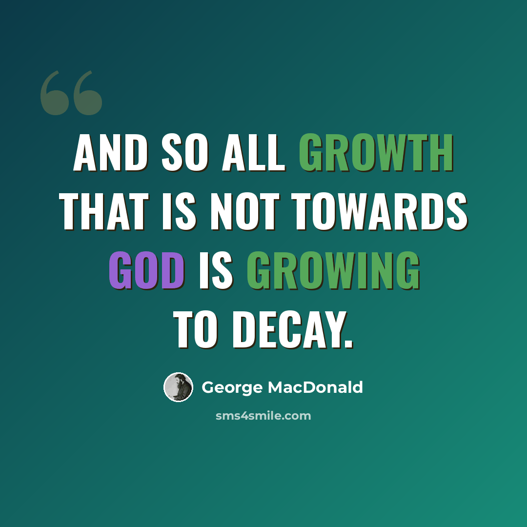 “And so all growth that is not towards God Is growing to decay.” quote by George MacDonald