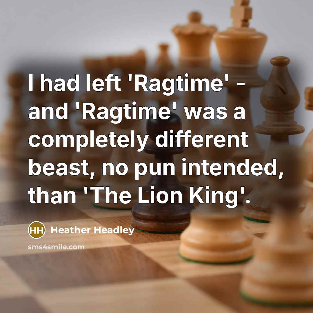 “I had left 'Ragtime' - and 'Ragtime' was a completely different beast, no pun intended, than 'The Lion King'.” quote by Heather Headley