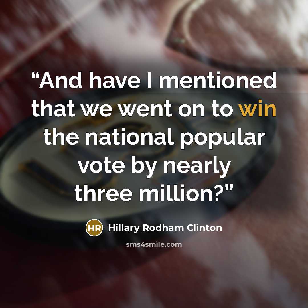 “And have I mentioned that we went on to win the national popular vote by nearly three million?” quote by Hillary Rodham Clinton