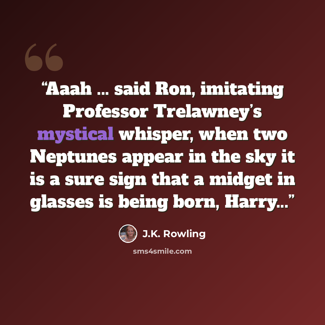 “Aaah ... said Ron, imitating Professor Trelawney’s mystical whisper, when two Neptunes appear in the sky it is a sure sign that a midget in glasses is being born, Harry...” quote by J.K. Rowling