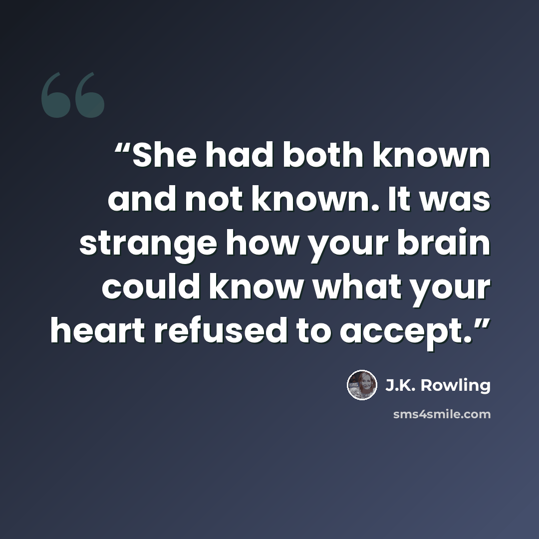 “She had both known and not known. It was strange how your brain could know what your heart refused to accept.” quote by J.K. Rowling