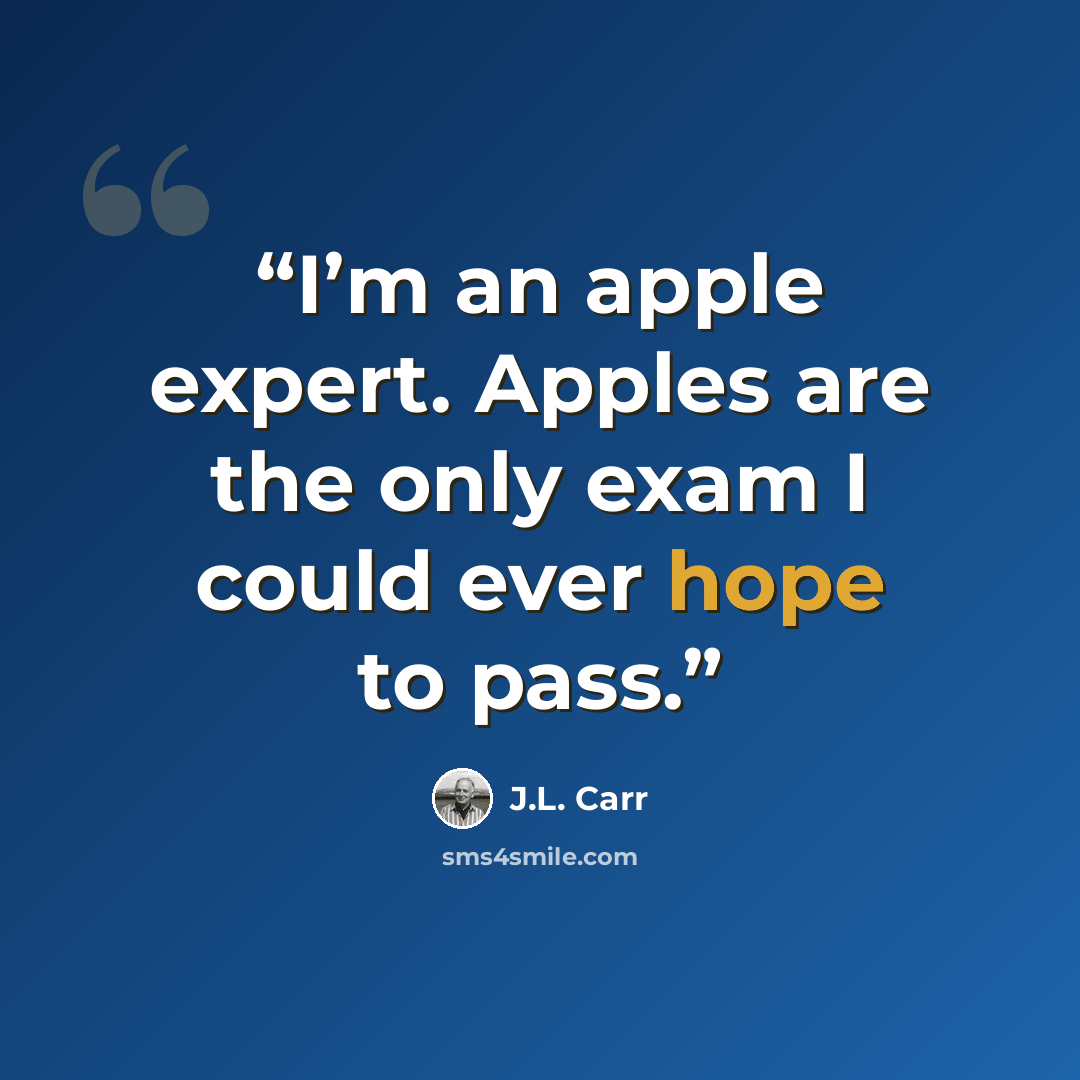 “I’m an apple expert. Apples are the only exam I could ever hope to pass.” quote by J.L. Carr