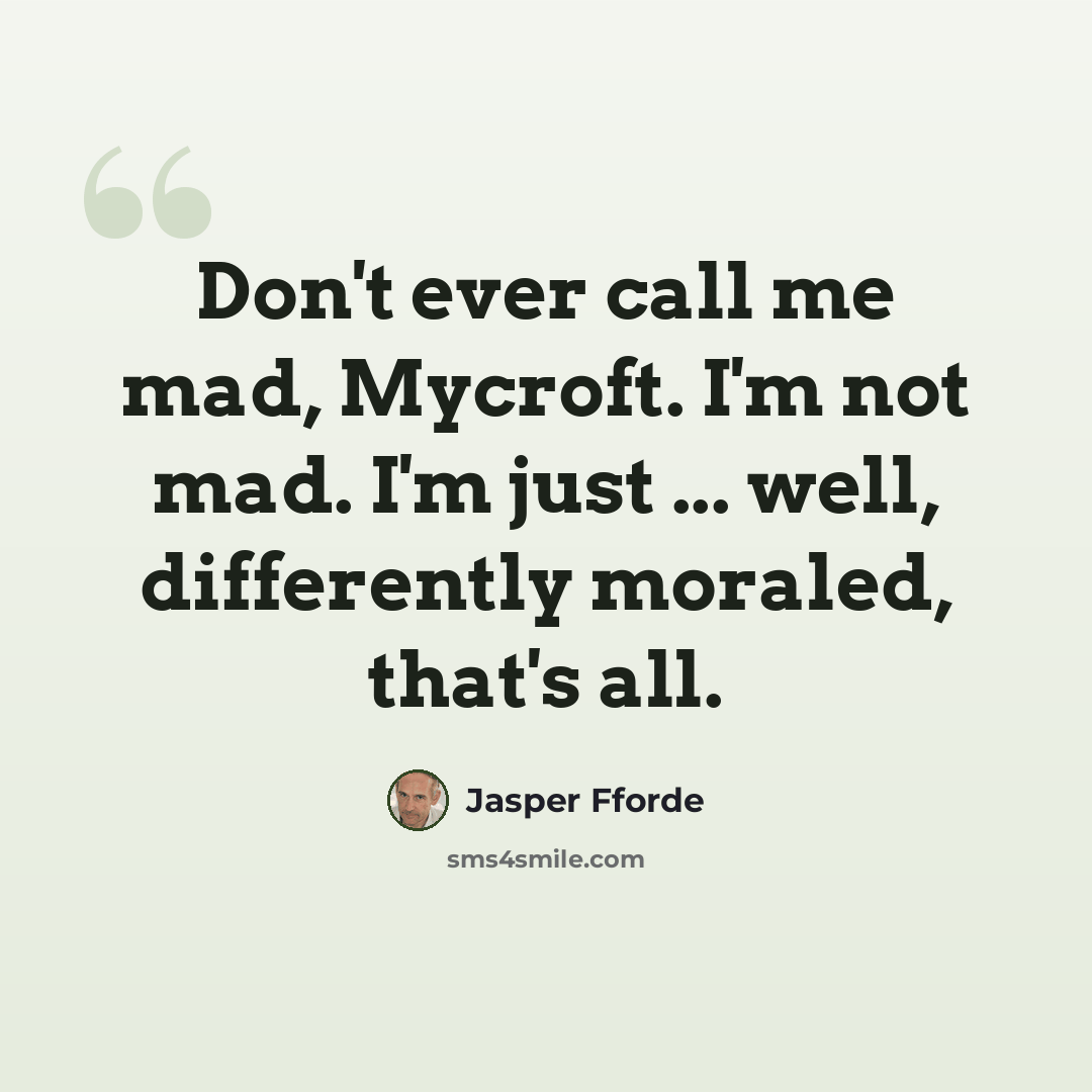 “Don't ever call me mad, Mycroft. I'm not mad. I'm just ... well, differently moraled, that's all.” quote by Jasper Fforde