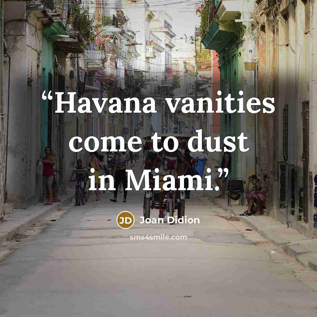 “Havana vanities come to dust in Miami.” quote by Joan Didion