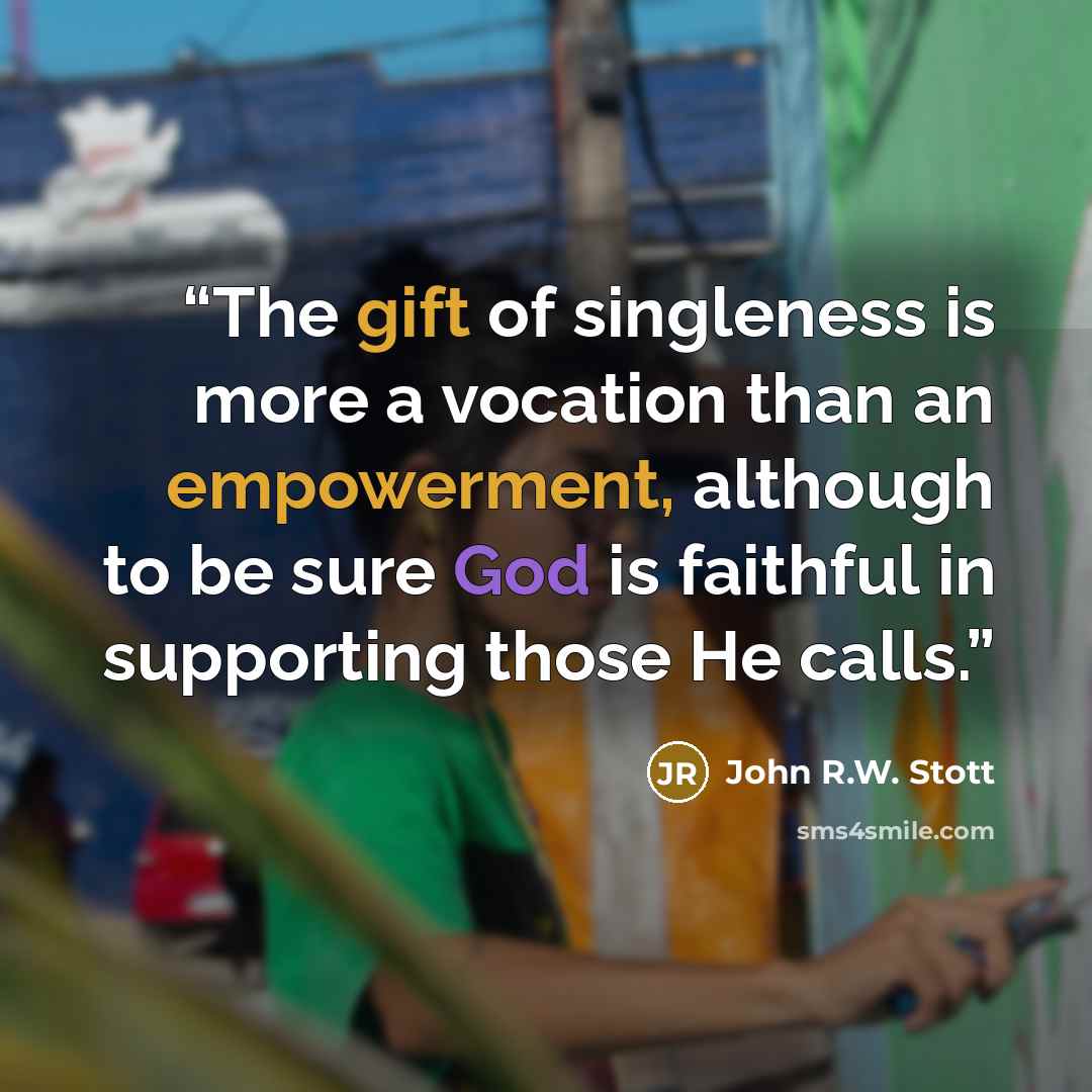“The gift of singleness is more a vocation than an empowerment, although to be sure God is faithful in supporting those He calls.” quote by John R.W. Stott