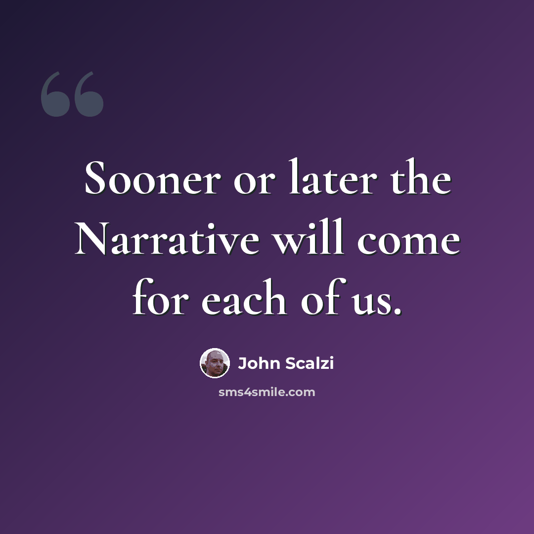 “Sooner or later the Narrative will come for each of us.” quote by John Scalzi